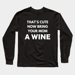 That's cute now bring your mom a wine Long Sleeve T-Shirt